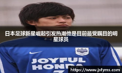 日本足球新星崛起引发热潮他是目前最受瞩目的明星球员